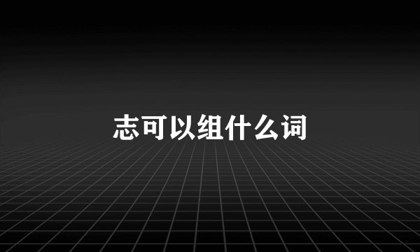志可以组什么词
