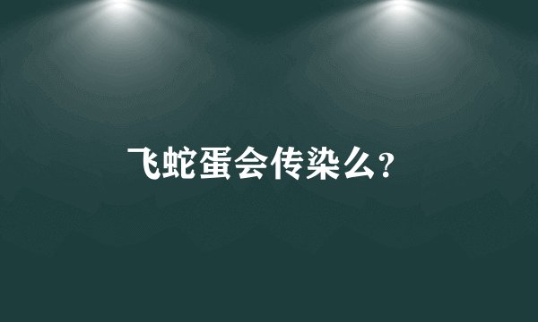 飞蛇蛋会传染么？