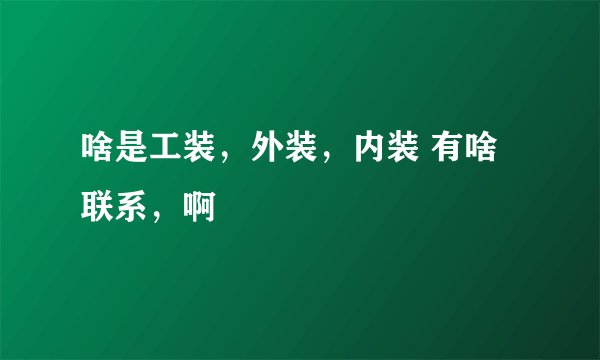 啥是工装，外装，内装 有啥联系，啊