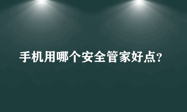 手机用哪个安全管家好点？