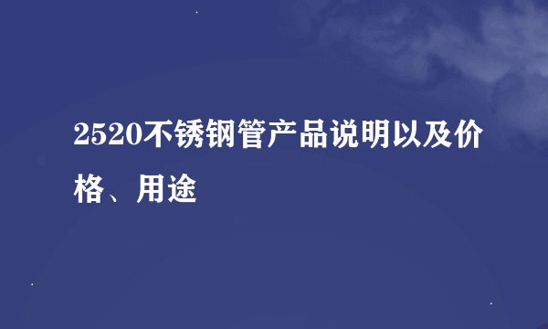 2520不锈钢管产品说明以及价格、用途