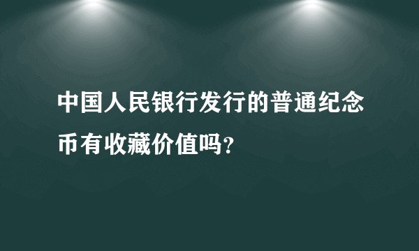 中国人民银行发行的普通纪念币有收藏价值吗？