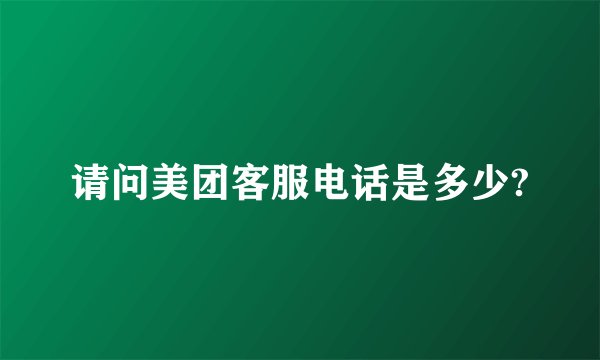 请问美团客服电话是多少?