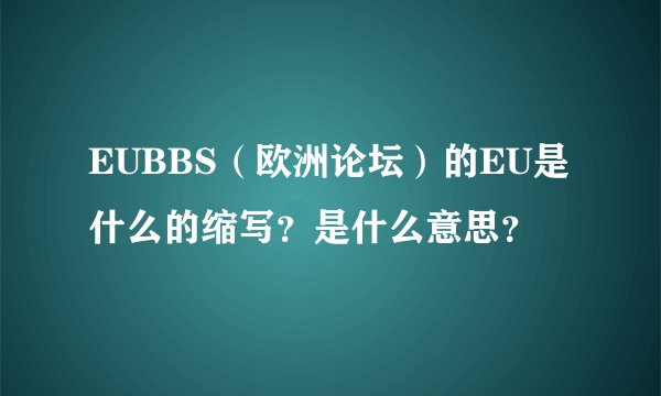 EUBBS(欧洲论坛)的EU是什么的缩写?是什么意思?