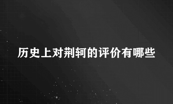 历史上对荆轲的评价有哪些
