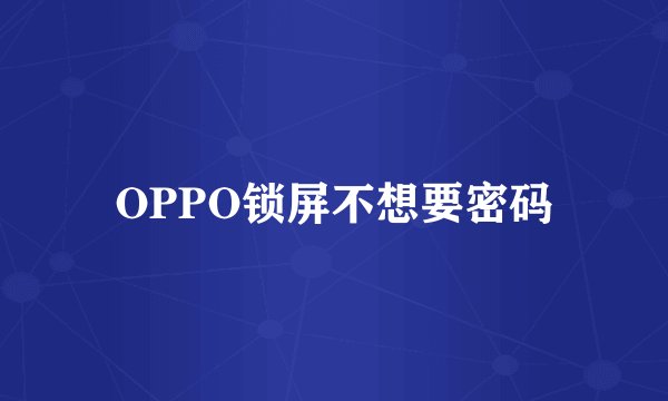OPPO锁屏不想要密码