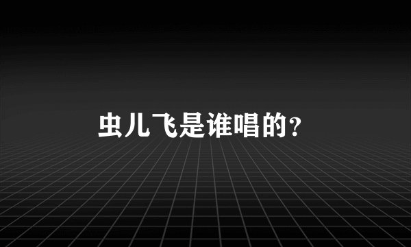虫儿飞是谁唱的？