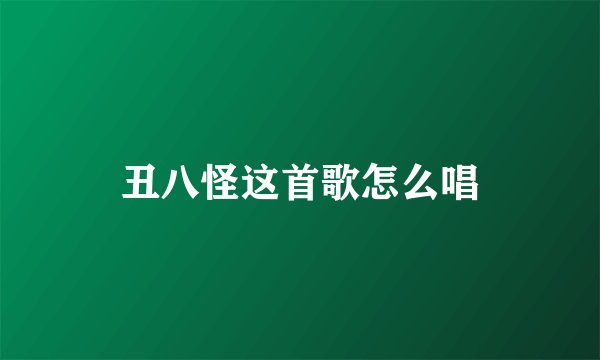 丑八怪这首歌怎么唱