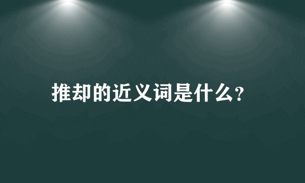 推却的近义词是什么？