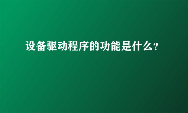 设备驱动程序的功能是什么？