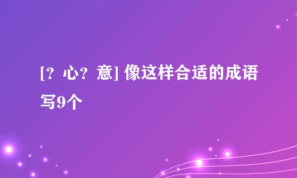 [？心？意] 像这样合适的成语写9个