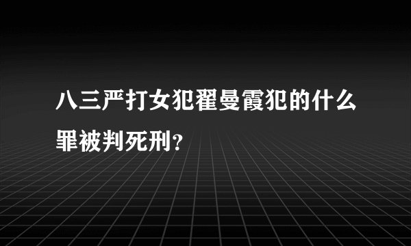 八三严打女犯翟曼霞犯的什么罪被判死刑？