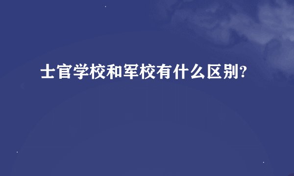 士官学校和军校有什么区别?