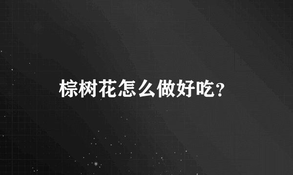 棕树花怎么做好吃？