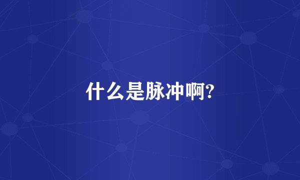 什么是脉冲啊?