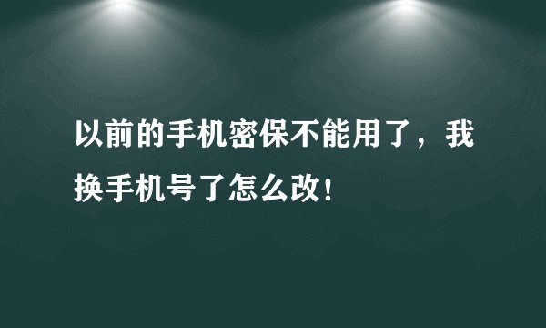 以前的手机密保不能用了，我换手机号了怎么改！