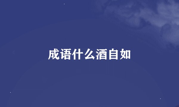 成语什么酒自如