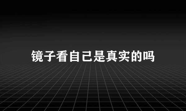镜子看自己是真实的吗