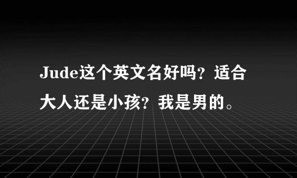Jude这个英文名好吗？适合大人还是小孩？我是男的。