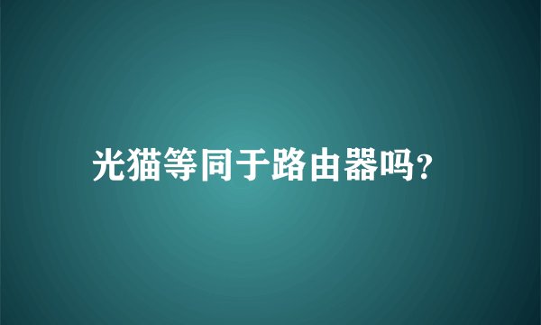 光猫等同于路由器吗？