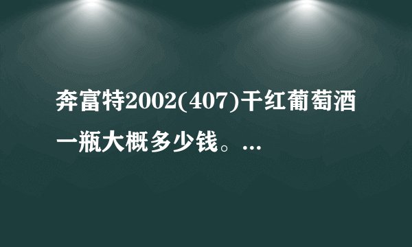 奔富特2002(407)干红葡萄酒一瓶大概多少钱。有没有这个品牌