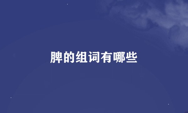 脾的组词有哪些