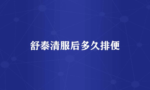 舒泰清服后多久排便