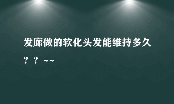 发廊做的软化头发能维持多久？？~~