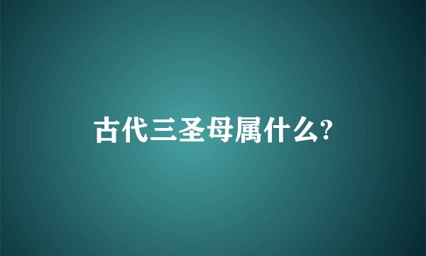 古代三圣母属什么?