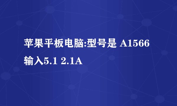 苹果平板电脑:型号是 A1566输入5.1 2.1A