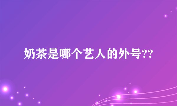 奶茶是哪个艺人的外号??