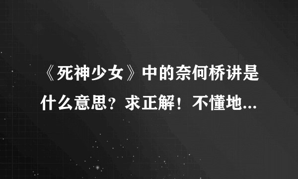 《死神少女》中的奈何桥讲是什么意思？求正解！不懂地别乱说！谢谢！
