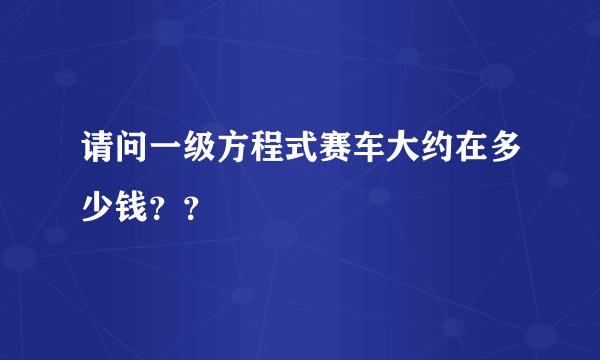 请问一级方程式赛车大约在多少钱？？