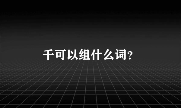 千可以组什么词?