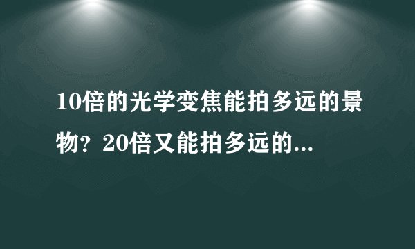 10倍的光学变焦能拍多远的景物？20倍又能拍多远的景物？30倍又是多少？清晰的。