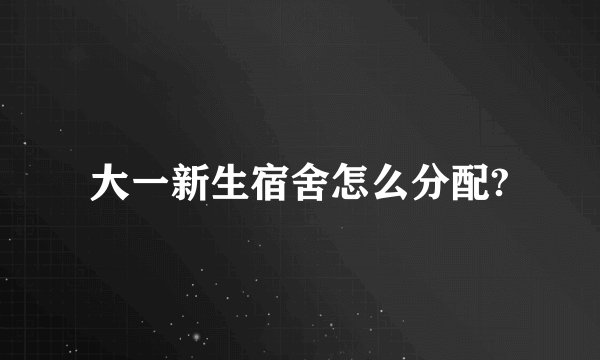 大一新生宿舍怎么分配?