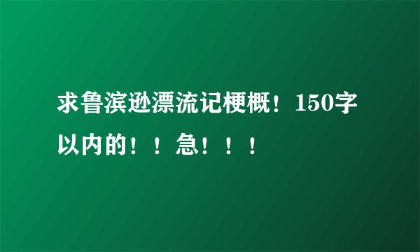 求鲁滨逊漂流记梗概！150字以内的！！急！！！