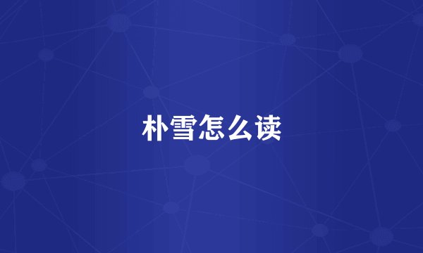 朴雪怎么读