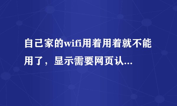 自己家的wifi用着用着就不能用了，显示需要网页认证，怎么办啊？
