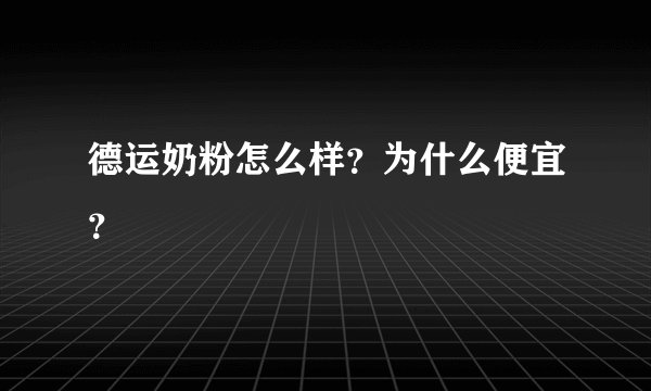 德运奶粉怎么样？为什么便宜？
