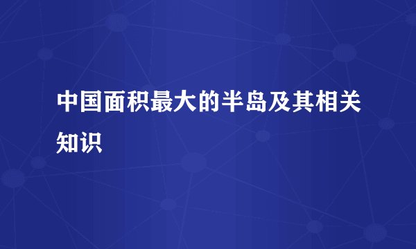 中国面积最大的半岛及其相关知识