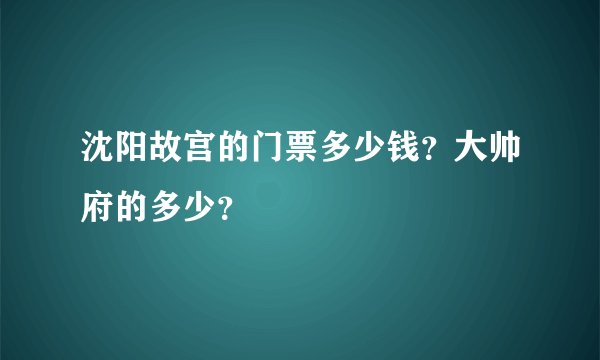 沈阳故宫的门票多少钱？大帅府的多少？