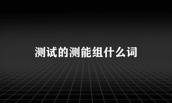 测试的测能组什么词