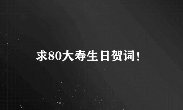 求80大寿生日贺词！