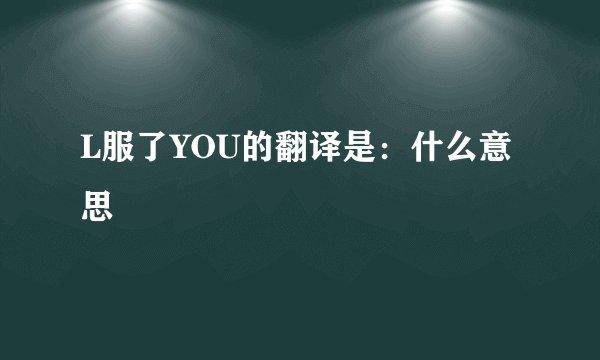 L服了YOU的翻译是：什么意思