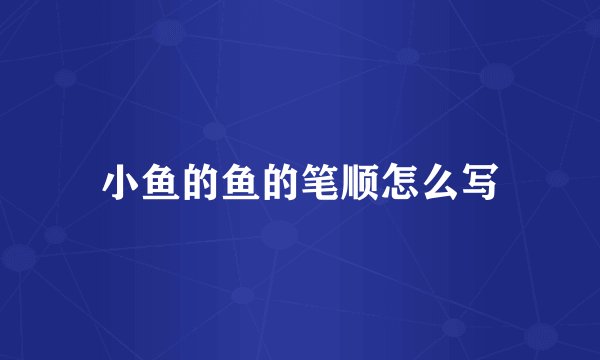 小鱼的鱼的笔顺怎么写