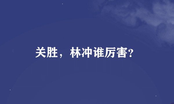 关胜，林冲谁厉害？