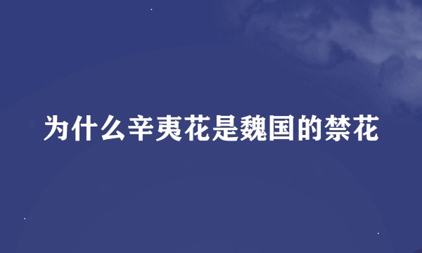 为什么辛夷花是魏国的禁花