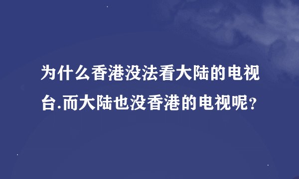 为什么香港没法看大陆的电视台.而大陆也没香港的电视呢？