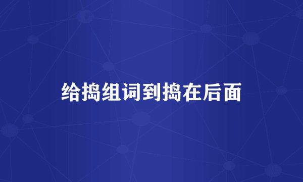 给捣组词到捣在后面